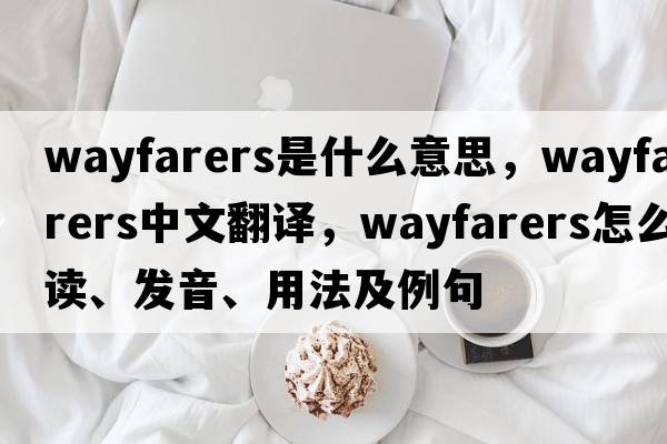 wayfarers是什么意思，wayfarers中文翻譯，wayfarers怎么讀、發(fā)音、用法及例句