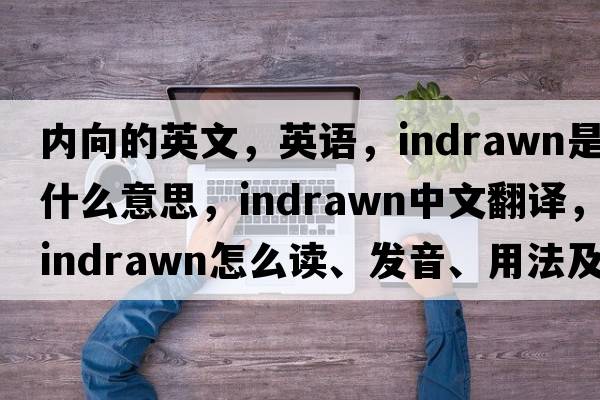 內向的英文，英語(yǔ)，indrawn是什么意思，indrawn中文翻譯，indrawn怎么讀、發(fā)音、用法及例句