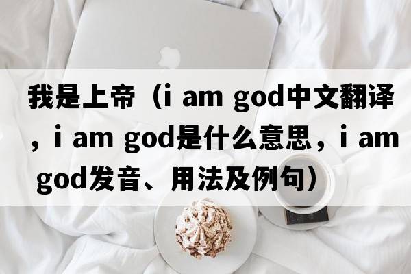 我是上帝（i am god中文翻譯，i am god是什么意思，i am god發(fā)音、用法及例句）