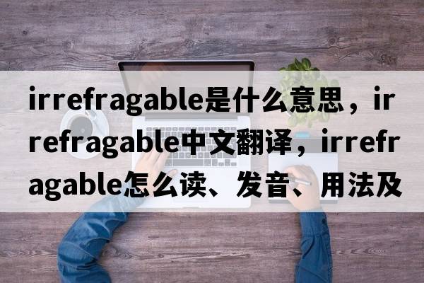 irrefragable是什么意思，irrefragable中文翻譯，irrefragable怎么讀、發(fā)音、用法及例句