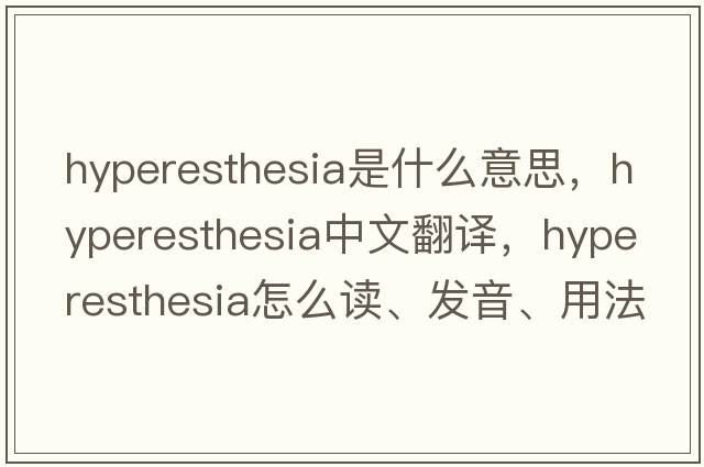 hyperesthesia是什么意思，hyperesthesia中文翻譯，hyperesthesia怎么讀、發(fā)音、用法及例句