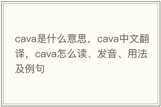 cava是什么意思，cava中文翻譯，cava怎么讀、發(fā)音、用法及例句