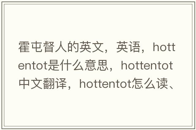 霍屯督人的英文，英語(yǔ)，hottentot是什么意思，hottentot中文翻譯，hottentot怎么讀、發(fā)音、用法及例句