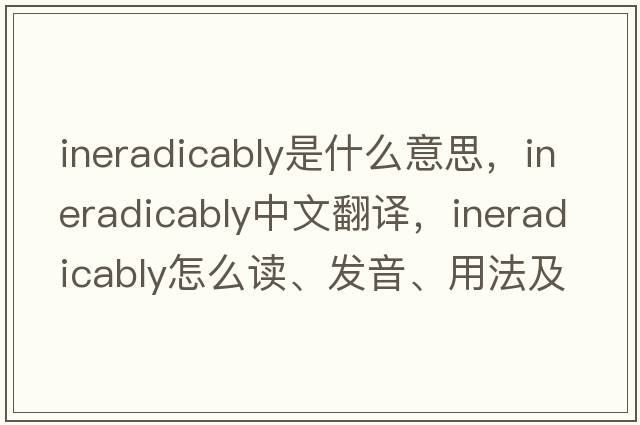 ineradicably是什么意思，ineradicably中文翻譯，ineradicably怎么讀、發(fā)音、用法及例句