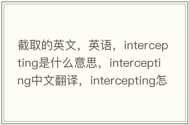 截取的英文，英語(yǔ)，intercepting是什么意思，intercepting中文翻譯，intercepting怎么讀、發(fā)音、用法及例句