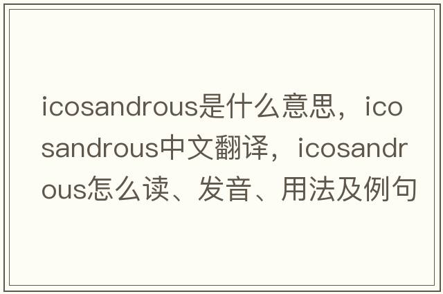 icosandrous是什么意思，icosandrous中文翻譯，icosandrous怎么讀、發(fā)音、用法及例句