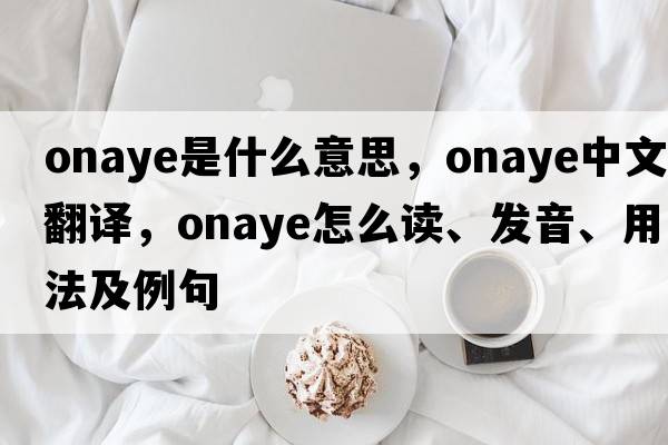 onaye是什么意思，onaye中文翻譯，onaye怎么讀、發(fā)音、用法及例句