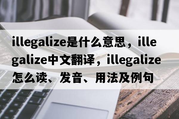 illegalize是什么意思，illegalize中文翻譯，illegalize怎么讀、發(fā)音、用法及例句