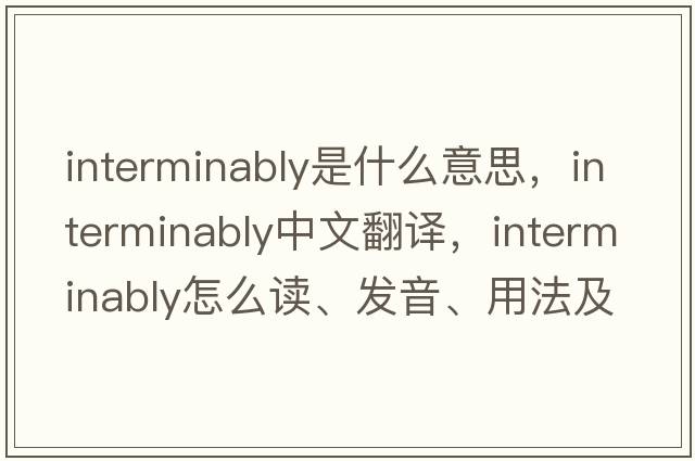 interminably是什么意思，interminably中文翻譯，interminably怎么讀、發(fā)音、用法及例句