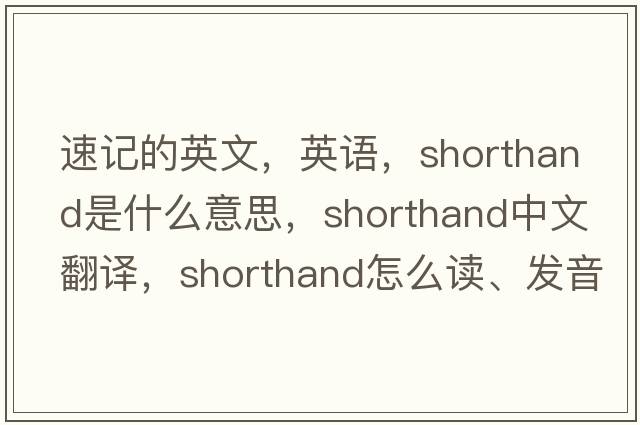 速記的英文，英語(yǔ)，shorthand是什么意思，shorthand中文翻譯，shorthand怎么讀、發(fā)音、用法及例句