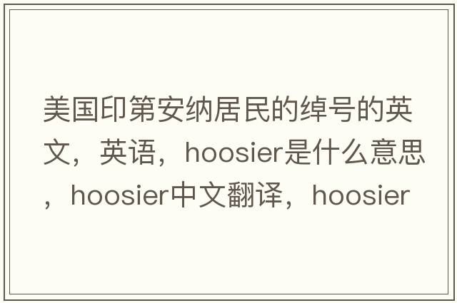 美國印第安納居民的綽號的英文，英語(yǔ)，Hoosier是什么意思，Hoosier中文翻譯，Hoosier怎么讀、發(fā)音、用法及例句