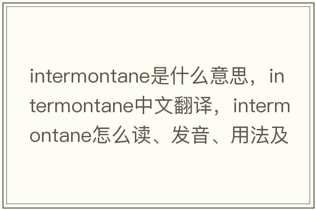 intermontane是什么意思，intermontane中文翻譯，intermontane怎么讀、發(fā)音、用法及例句