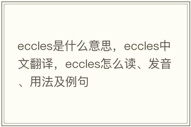 eccles是什么意思，eccles中文翻譯，eccles怎么讀、發(fā)音、用法及例句
