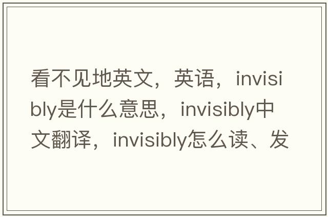 看不見(jiàn)地英文，英語(yǔ)，invisibly是什么意思，invisibly中文翻譯，invisibly怎么讀、發(fā)音、用法及例句
