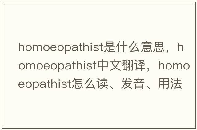 homoeopathist是什么意思，homoeopathist中文翻譯，homoeopathist怎么讀、發(fā)音、用法及例句