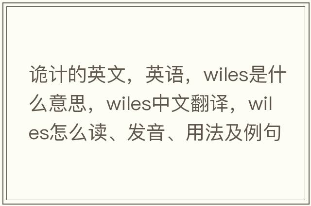 詭計的英文，英語(yǔ)，wiles是什么意思，wiles中文翻譯，wiles怎么讀、發(fā)音、用法及例句