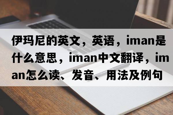伊瑪尼的英文，英語(yǔ)，Iman是什么意思，Iman中文翻譯，Iman怎么讀、發(fā)音、用法及例句