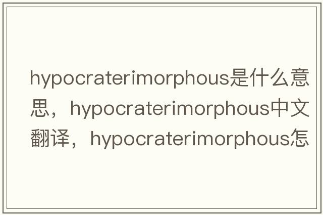hypocraterimorphous是什么意思，hypocraterimorphous中文翻譯，hypocraterimorphous怎么讀、發(fā)音、用法及例句