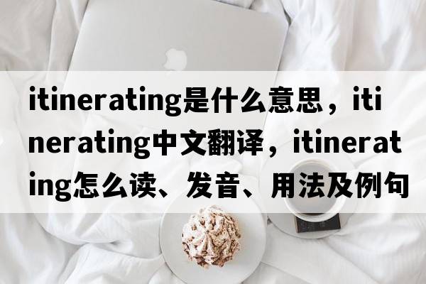 itinerating是什么意思，itinerating中文翻譯，itinerating怎么讀、發(fā)音、用法及例句