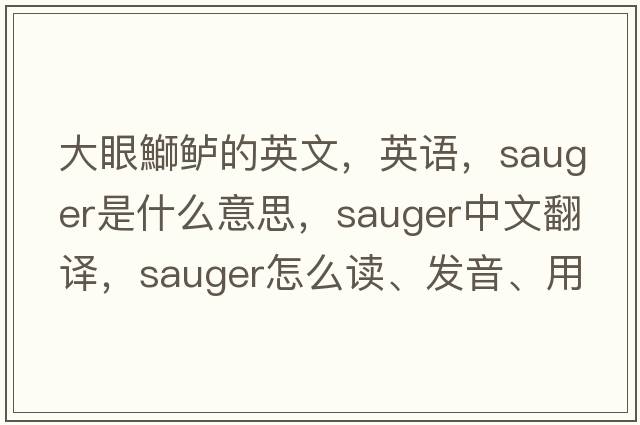 大眼鰤鱸的英文，英語(yǔ)，sauger是什么意思，sauger中文翻譯，sauger怎么讀、發(fā)音、用法及例句