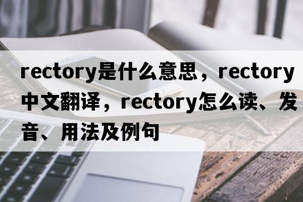 rectory是什么意思，rectory中文翻譯，rectory怎么讀、發(fā)音、用法及例句