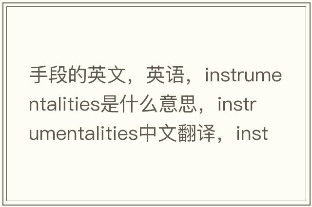 手段的英文，英語(yǔ)，instrumentalities是什么意思，instrumentalities中文翻譯，instrumentalities怎么讀、發(fā)音、用法及例句