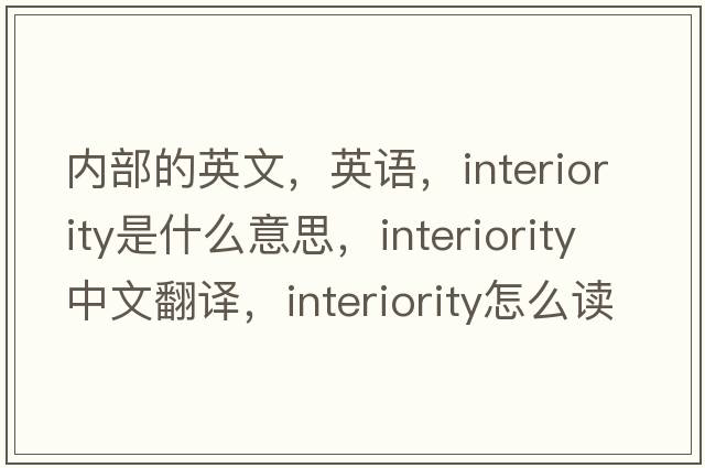內部的英文，英語(yǔ)，interiority是什么意思，interiority中文翻譯，interiority怎么讀、發(fā)音、用法及例句