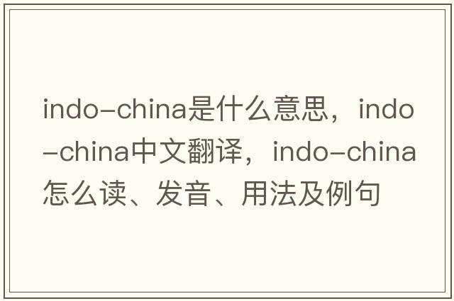 Indo-China是什么意思，Indo-China中文翻譯，Indo-China怎么讀、發(fā)音、用法及例句
