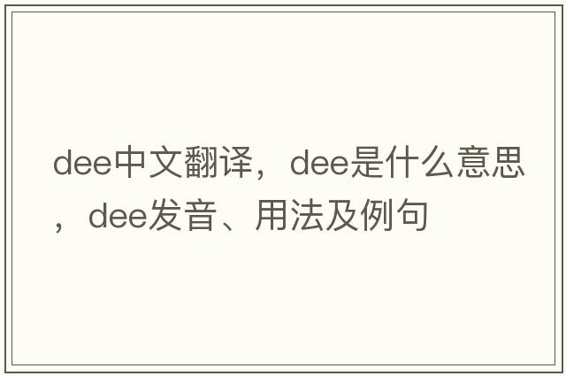 dee中文翻譯，dee是什么意思，dee發(fā)音、用法及例句