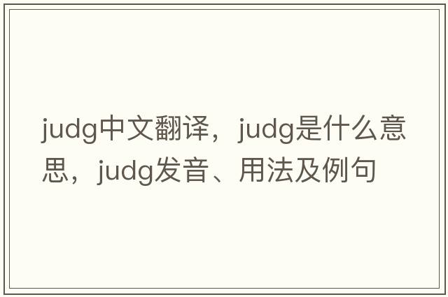 Judg中文翻譯，Judg是什么意思，Judg發(fā)音、用法及例句