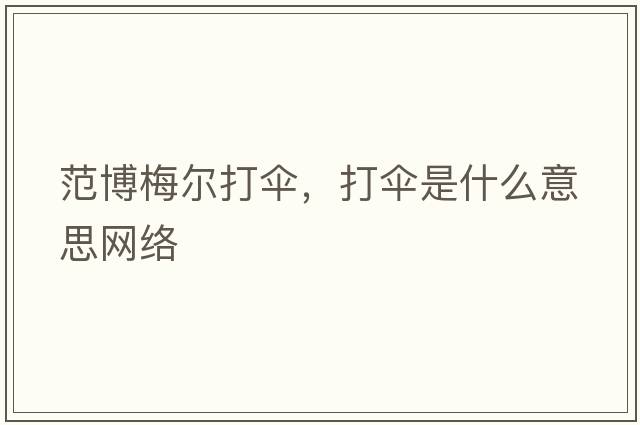 范博梅爾打傘，打傘是什么意思網(wǎng)絡(luò )