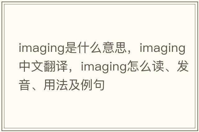 imaging是什么意思，imaging中文翻譯，imaging怎么讀、發(fā)音、用法及例句