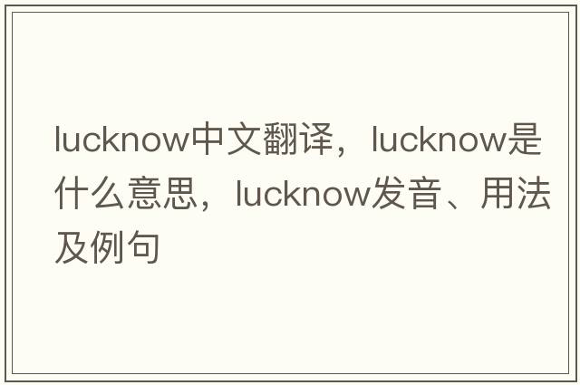 Lucknow中文翻譯，Lucknow是什么意思，Lucknow發(fā)音、用法及例句