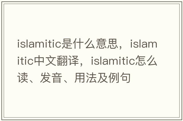 Islamitic是什么意思，Islamitic中文翻譯，Islamitic怎么讀、發(fā)音、用法及例句