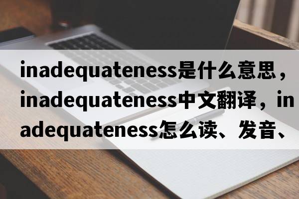 inadequateness是什么意思，inadequateness中文翻譯，inadequateness怎么讀、發(fā)音、用法及例句