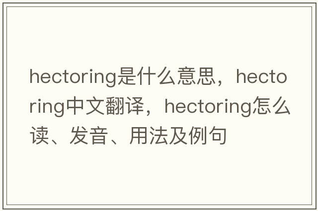 hectoring是什么意思，hectoring中文翻譯，hectoring怎么讀、發(fā)音、用法及例句