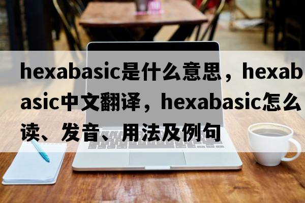 hexabasic是什么意思，hexabasic中文翻譯，hexabasic怎么讀、發(fā)音、用法及例句