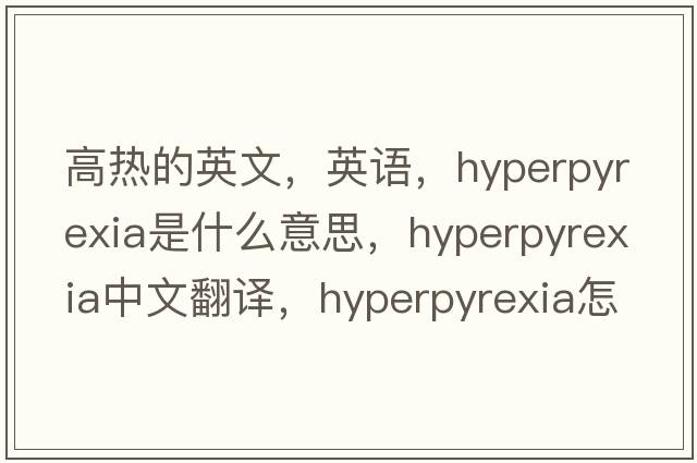 高熱的英文，英語(yǔ)，hyperpyrexia是什么意思，hyperpyrexia中文翻譯，hyperpyrexia怎么讀、發(fā)音、用法及例句