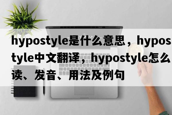 hypostyle是什么意思，hypostyle中文翻譯，hypostyle怎么讀、發(fā)音、用法及例句
