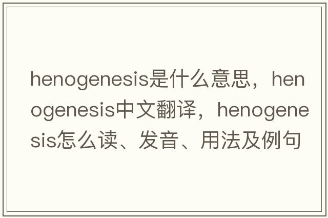henogenesis是什么意思，henogenesis中文翻譯，henogenesis怎么讀、發(fā)音、用法及例句
