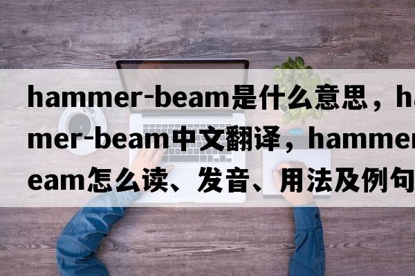 hammer-beam是什么意思，hammer-beam中文翻譯，hammer-beam怎么讀、發(fā)音、用法及例句