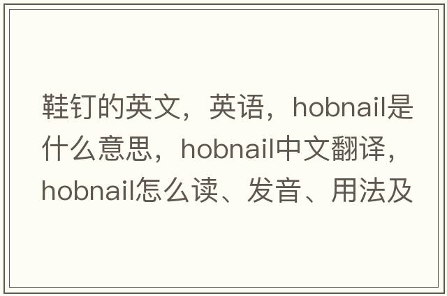 鞋釘的英文，英語(yǔ)，hobnail是什么意思，hobnail中文翻譯，hobnail怎么讀、發(fā)音、用法及例句