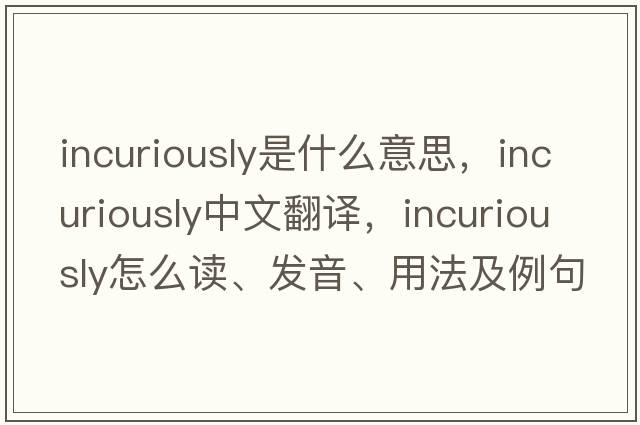 incuriously是什么意思，incuriously中文翻譯，incuriously怎么讀、發(fā)音、用法及例句