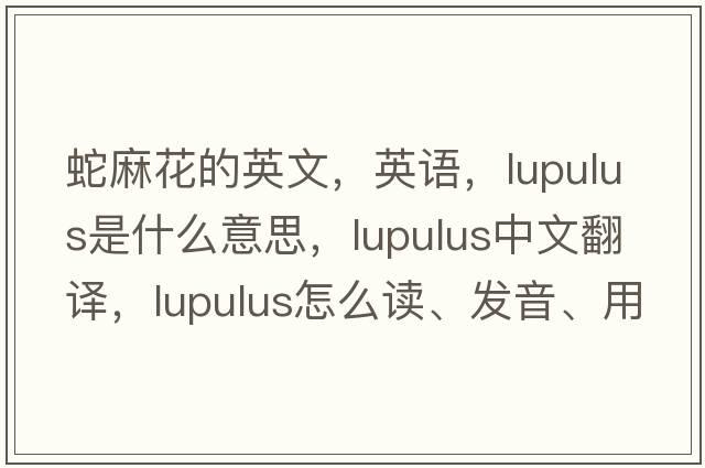 蛇麻花的英文，英語(yǔ)，lupulus是什么意思，lupulus中文翻譯，lupulus怎么讀、發(fā)音、用法及例句