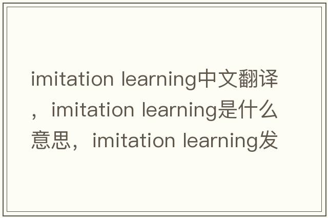 imitation learning中文翻譯，imitation learning是什么意思，imitation learning發(fā)音、用法及例句