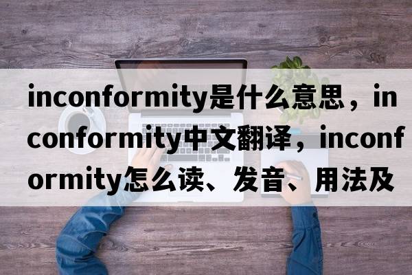 inconformity是什么意思，inconformity中文翻譯，inconformity怎么讀、發(fā)音、用法及例句