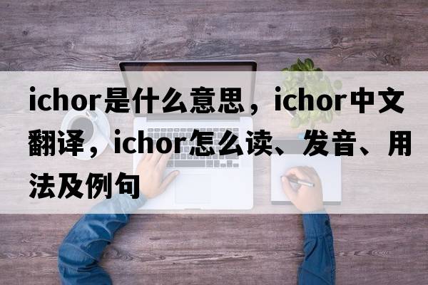ichor是什么意思，ichor中文翻譯，ichor怎么讀、發(fā)音、用法及例句