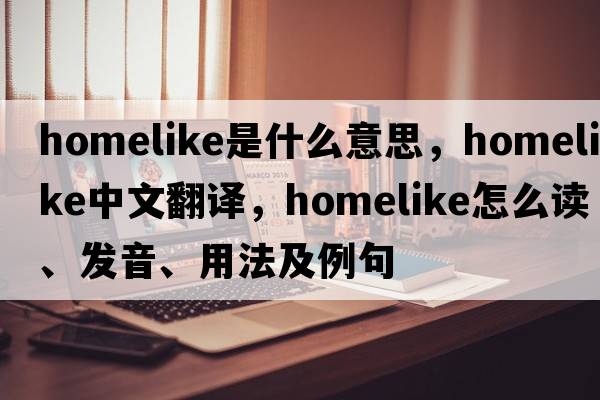 homelike是什么意思，homelike中文翻譯，homelike怎么讀、發(fā)音、用法及例句
