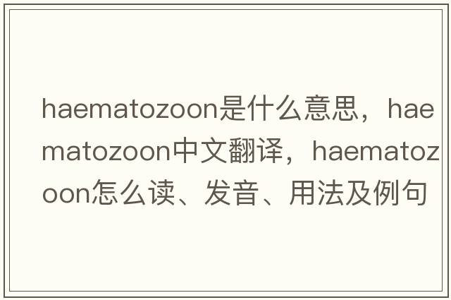 haematozoon是什么意思，haematozoon中文翻譯，haematozoon怎么讀、發(fā)音、用法及例句