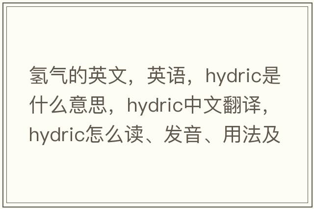 氫氣的英文，英語(yǔ)，hydric是什么意思，hydric中文翻譯，hydric怎么讀、發(fā)音、用法及例句